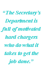 Text Box: The Secretarys Department is full of motivated hard chargers who do what it takes to get the job done.  